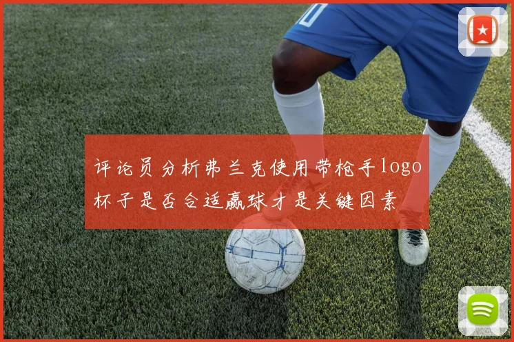 评论员分析弗兰克使用带枪手logo杯子是否合适赢球才是关键因素