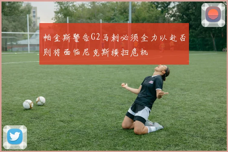 帕金斯警告G2马刺必须全力以赴否则将面临尼克斯横扫危机