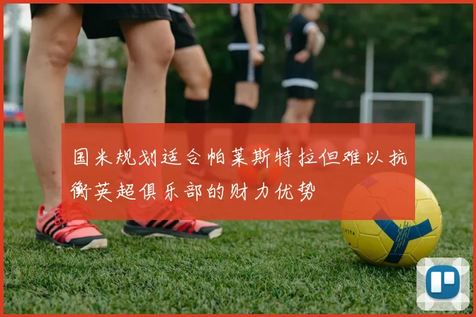 国米规划适合帕莱斯特拉但难以抗衡英超俱乐部的财力优势