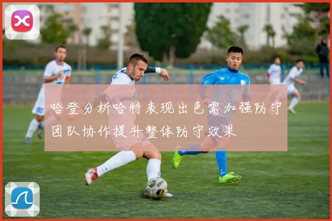哈登分析哈特表现出色需加强防守团队协作提升整体防守效果