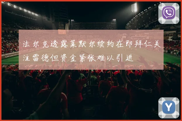 法尔克透露莱默尔续约在即拜仁关注雷德但资金紧张难以引进