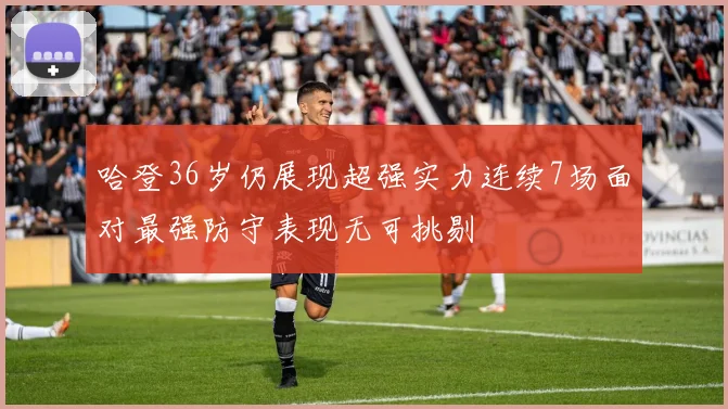 哈登36岁仍展现超强实力连续7场面对最强防守表现无可挑剔