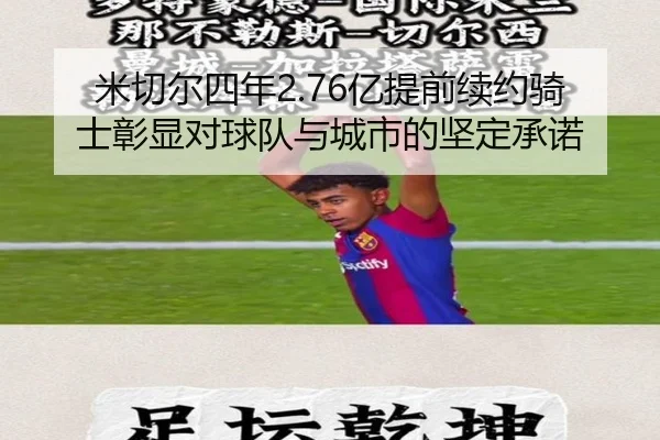 米切尔四年2.76亿提前续约骑士彰显对球队与城市的坚定承诺（kaiyun）